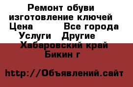 Ремонт обуви , изготовление ключей › Цена ­ 100 - Все города Услуги » Другие   . Хабаровский край,Бикин г.
